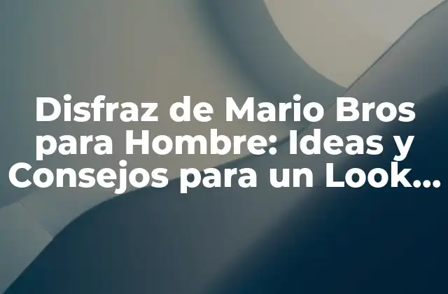 Disfraz de Mario Bros para Hombre: Ideas y Consejos para un Look Auténtico