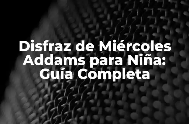 Disfraz de Miércoles Addams para Niña: Guía Completa