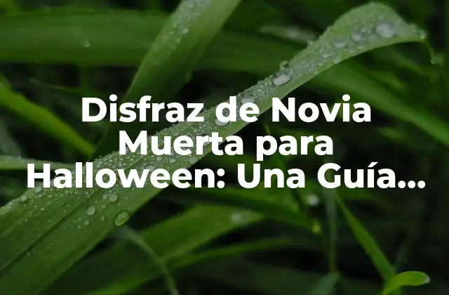 Disfraz de Novia Muerta para Halloween: una Guía Completa y Espeluznante