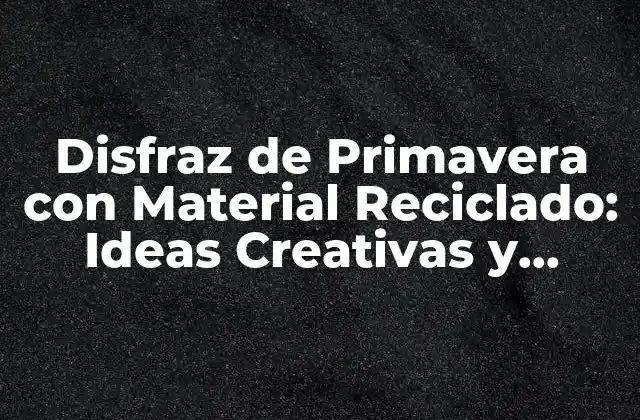 Disfraz de Primavera con Material Reciclado: Ideas Creativas y Sostenibles