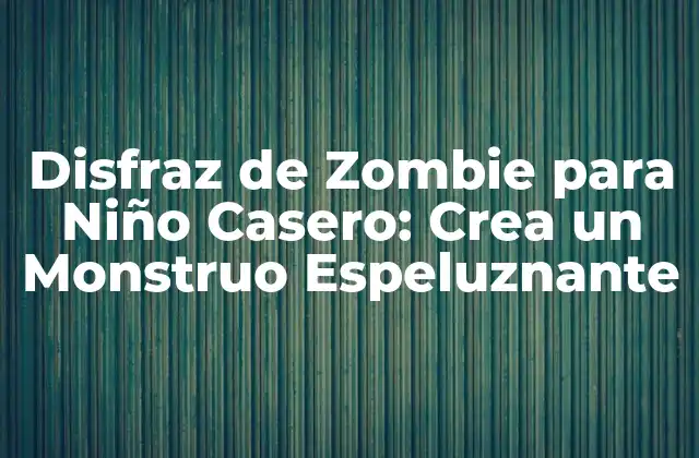 Disfraz de Zombie para Niño Casero: Crea un Monstruo Espeluznante