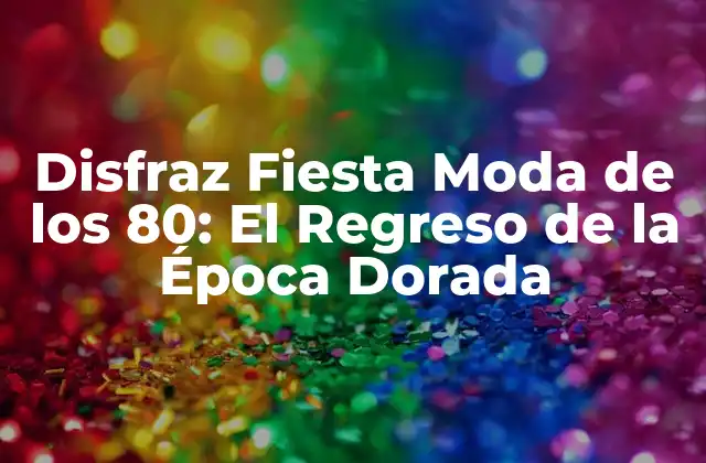 Disfraz Fiesta Moda de los 80: el Regreso de la Época Dorada
