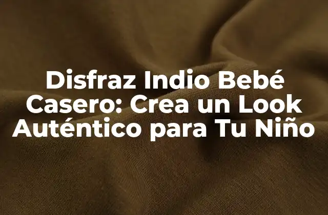 Disfraz Indio Bebé Casero: Crea un Look Auténtico para Tu Niño