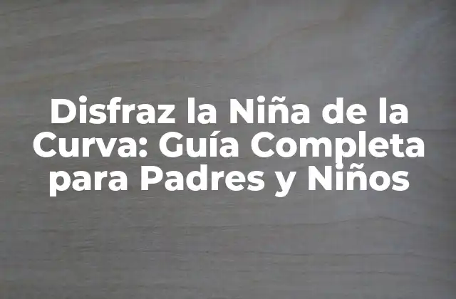 Disfraz la Niña de la Curva: Guía Completa para Padres y Niños