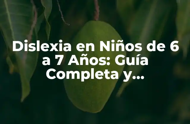 Dislexia en Niños de 6 a 7 Años: Guía Completa y Actualizada
