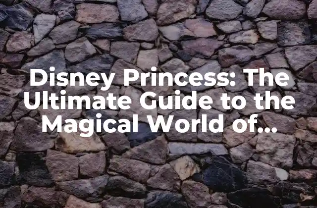Disney Princess: The Ultimate Guide To The Magical World Of Disney Royalty