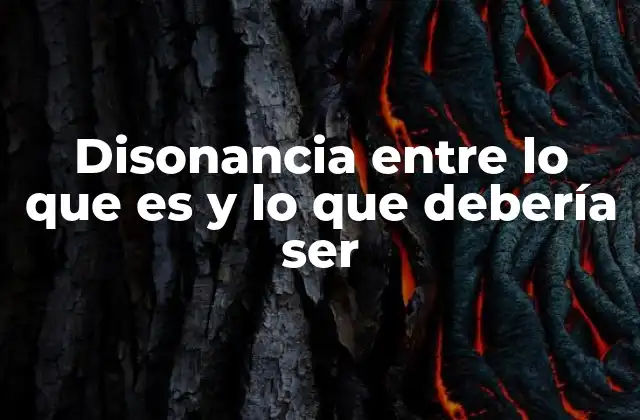 Disonancia entre Lo que es y Lo que Debería Ser