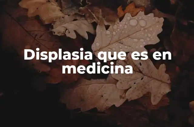 Displasia que es en Medicina