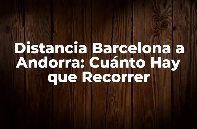 Distancia Barcelona a Andorra: Cuánto Hay que Recorrer