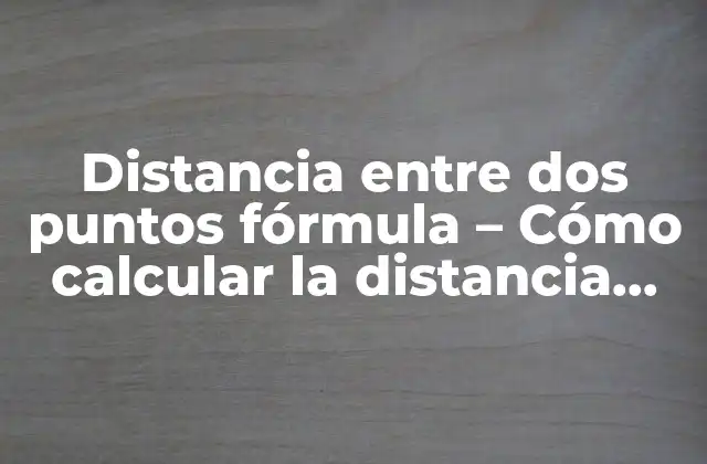 Distancia entre Dos Puntos Fórmula – Cómo Calcular la Distancia entre Dos Puntos en un Plano