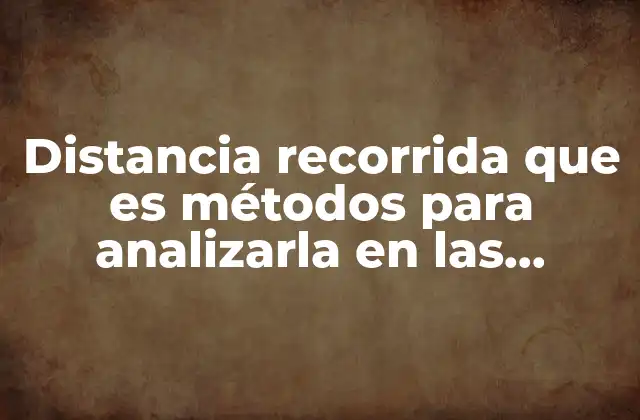 Distancia Recorrida que es Métodos para Analizarla en las Industrias