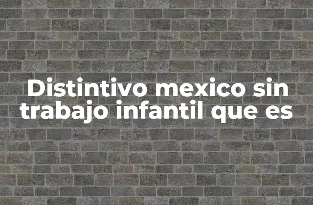 Distintivo Mexico sin Trabajo Infantil que es