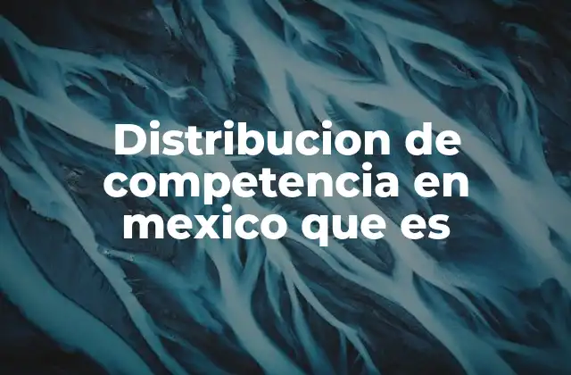 Distribucion de Competencia en Mexico que es