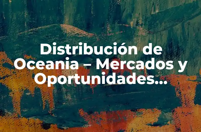 Distribución de Oceania – Mercados y Oportunidades Comerciales