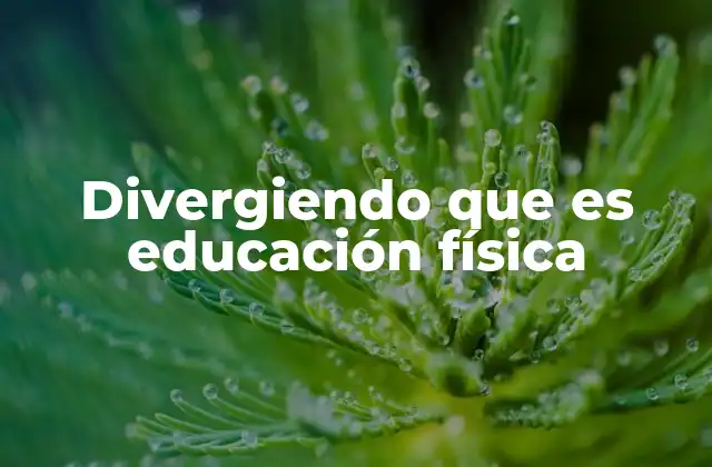 Divergiendo que es Educación Física
