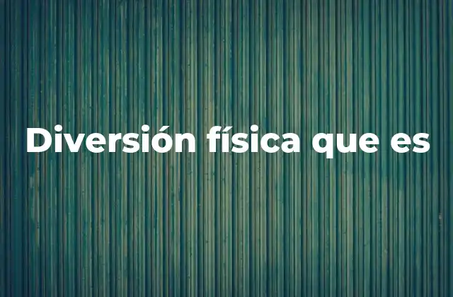 Diversión Física que es