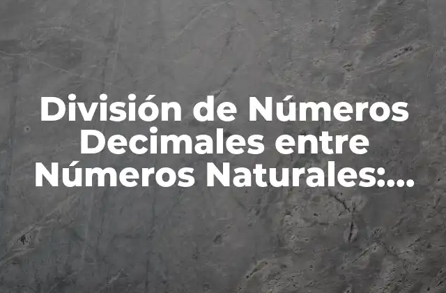 División de Números Decimales entre Números Naturales: Guía Completa