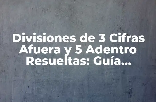 ¿Qué son las Divisiones de 3 Cifras Afuera y 5 Adentro Resueltas?