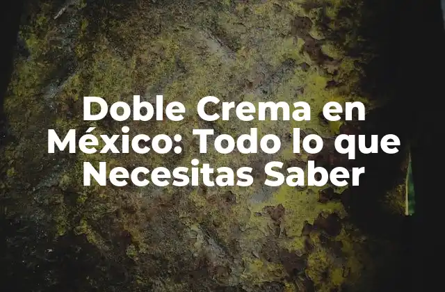 Doble Crema en México: Todo Lo que Necesitas Saber