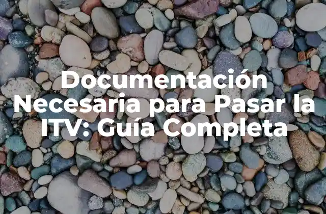 Documentación Necesaria para Pasar la Itv: Guía Completa