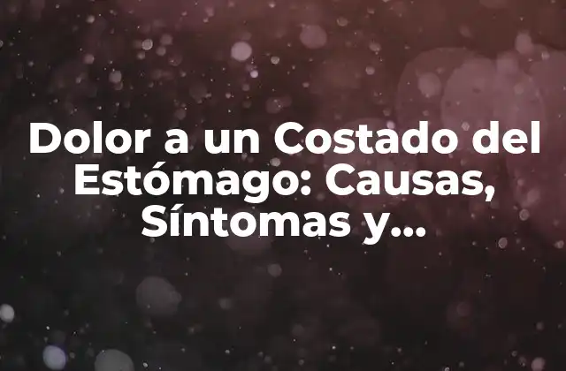 Dolor a un Costado Del Estómago: Causas, Síntomas y Tratamiento