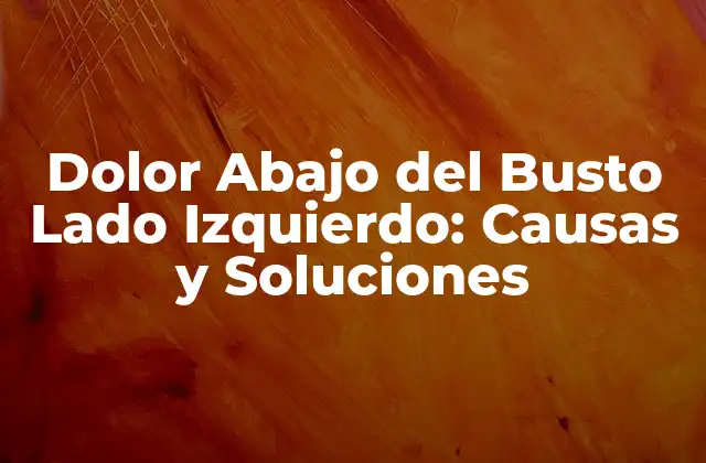 Dolor Abajo Del Busto Lado Izquierdo: Causas y Soluciones