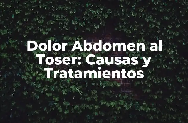 Dolor Abdomen Al Toser: Causas y Tratamientos