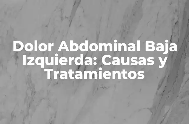 Dolor Abdominal Baja Izquierda: Causas y Tratamientos