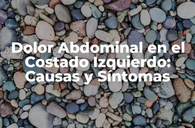 Dolor Abdominal en el Costado Izquierdo: Causas y Síntomas 2 Causas del Dolor Abdominal en el Costado Izquierdo
