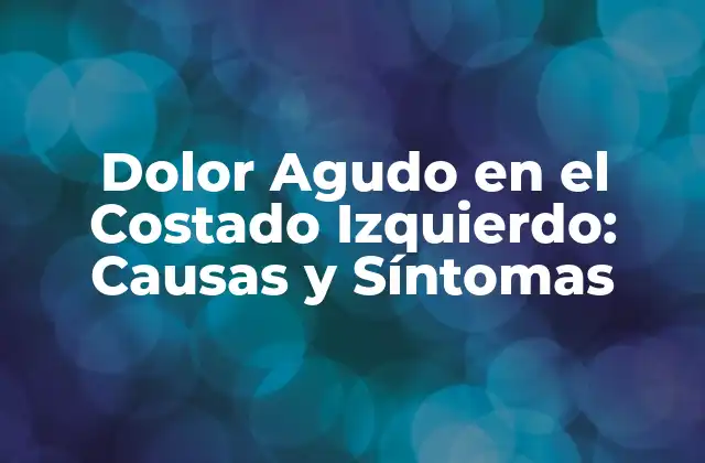 Dolor Agudo en el Costado Izquierdo: Causas y Síntomas