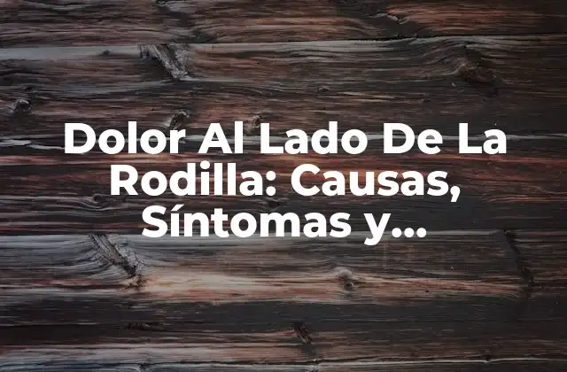 Dolor Al Lado de la Rodilla: Causas, Síntomas y Tratamientos