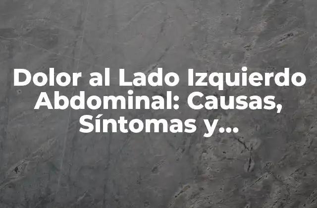 Dolor Al Lado Izquierdo Abdominal: Causas, Síntomas y Tratamiento