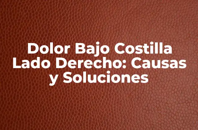Dolor bajo Costilla Lado Derecho: Causas y Soluciones