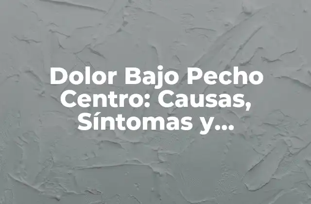 ¿Cuáles son las Causas del Dolor Bajo Pecho Centro?