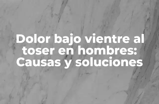 Dolor bajo Vientre Al Toser en Hombres: Causas y Soluciones