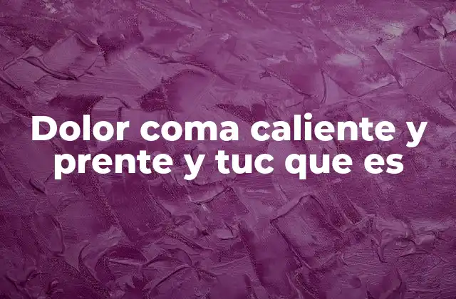 Dolor Coma Caliente y Prente y Tuc que es