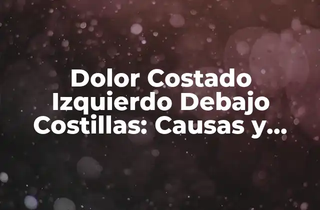 Dolor Costado Izquierdo Debajo Costillas: Causas y Soluciones