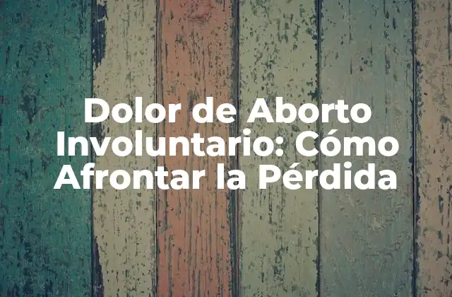 Dolor de Aborto Involuntario: Cómo Afrontar la Pérdida