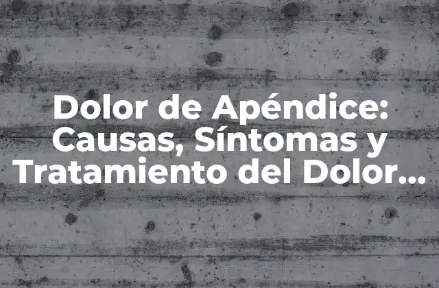 Dolor de Apéndice: Causas, Síntomas y Tratamiento Del Dolor Abdominal