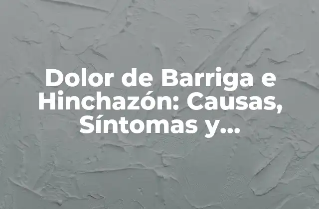 Dolor de Barriga e Hinchazón: Causas, Síntomas y Tratamientos