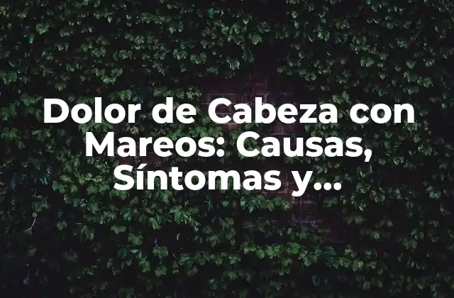 Dolor de Cabeza con Mareos: Causas, Síntomas y Tratamientos