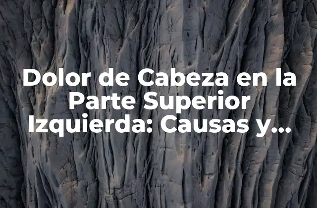 Causas del Dolor de Cabeza en la Parte Superior Izquierda