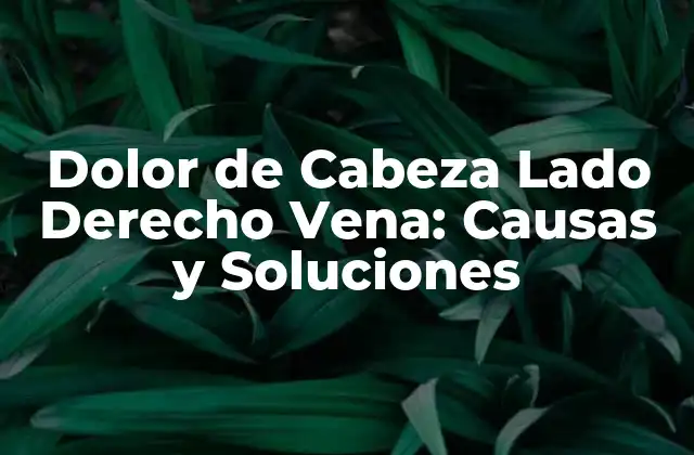 Dolor de Cabeza Lado Derecho Vena: Causas y Soluciones