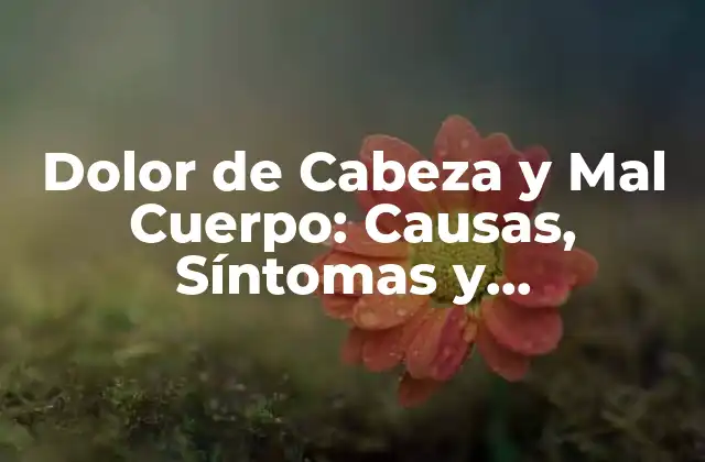Dolor de Cabeza y Mal Cuerpo: Causas, Síntomas y Tratamientos