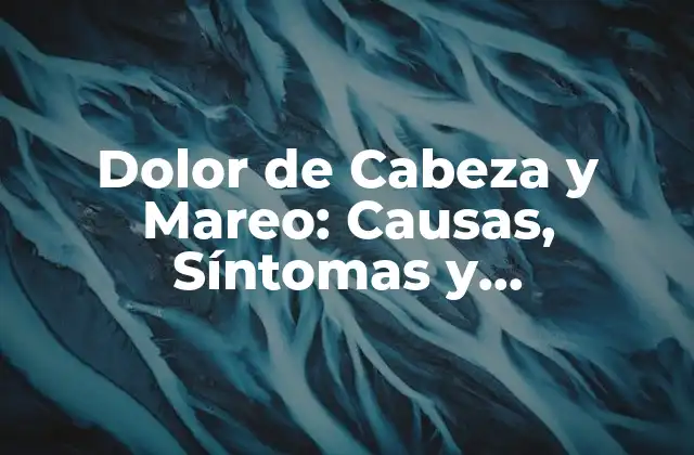 ¿Qué Causa el Dolor de Cabeza y Mareo?