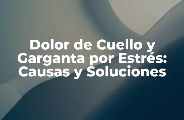 Dolor de Cuello y Garganta por Estrés: Causas y Soluciones