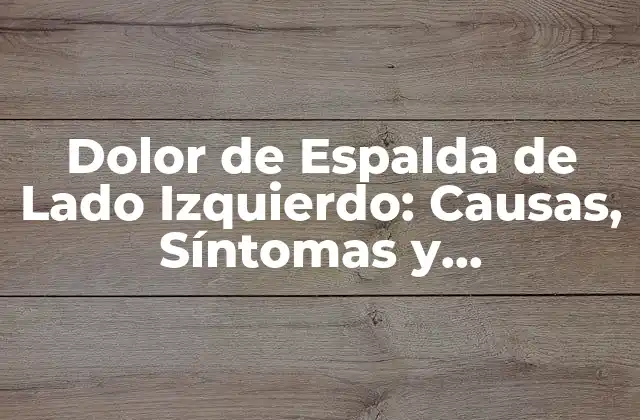 Dolor de Espalda de Lado Izquierdo: Causas, Síntomas y Tratamientos