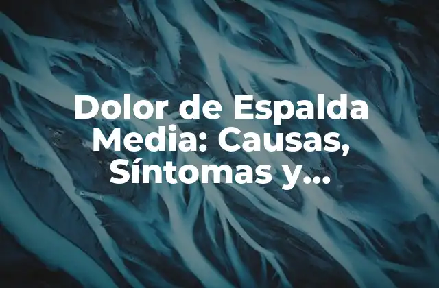 Dolor de Espalda Media: Causas, Síntomas y Tratamientos