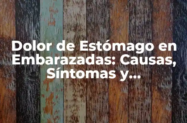 Dolor de Estómago en Embarazadas: Causas, Síntomas y Tratamiento