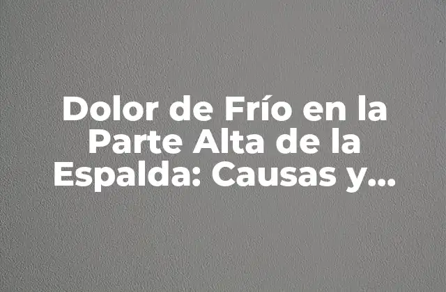 Dolor de Frío en la Parte Alta de la Espalda: Causas y Tratamientos 2 Causas del Dolor de Frío en la Parte Alta de la Espalda